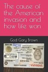 The cause of the American invasion and how life won - God Gary Brown - 9798261702160