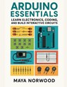 Arduino Essentials: Learn Electronics, Coding, and Build Interactive Circuits - Maya Norwood - 9798261796992