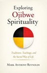 Exploring Ojibwe Spirituality: Traditions, Teachings, and the Sacred Way of Life - Mark Anthony Reynolds - 9798261911708