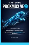 Mastering Proxmox Ve 9: A Step-By-Step Guide to Virtual Machines, Containers, Clusters, High Availability, and Smart Home Integration with Proxmox Ve - Finn Cordex - 9798261956891