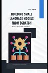 Singh, A: Building Small Language Models from Scratch - Ajit Singh - 9798262027507