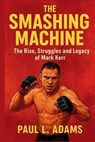 The Smashing Machine: The Rise, Struggles and Legacy of Mark Kerr - Paul L. Adams - 9798262119417