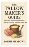 The Tallow Maker's Guide: Step-by-Step Instructions for Rendering, Using, and Preserving Traditional Animal Fats - Sophie Meadows - 9798262324507