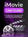 iMovie User Guide: A Complete Beginner-Friendly Handbook to Editing Videos, Adding Effects, and Sharing Your Stories with Confidence - Peter T. Williams - 9798262345014