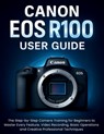 Canon EOS R100 User Guide: The Step-by-Step Camera Training for Beginners to Master Every Feature, Video Recording, Basic Operations and Creative Prof - Murray Strickland - 9798262401949
