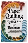 Paper Quilling & Rolled Art for Beginners: Step-by-Step Techniques, Creative Projects, and Tips to Make Stunning Paper Art at Home - Joshua Davis - 9798262416424