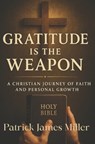 Gratitude is the Weapon: How Gratitude Turns Pain Into Purpose and Battles Into Breakthroughs - Patrick James Miller - 9798262416776