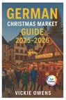 German Christmas Market Guide 2025-2026: Nuremberg, Dresden, Munich, Cologne & Beyond - Where to Go, What to Eat and What to Buy This Holiday Season - Vickie Owens - 9798262445691