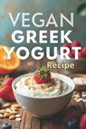Vegan Greek Yogurt Recipe: A complete guide to making thick and healthy vegan yogurt - Svitana - 9798262511594