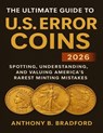 The Ultimate Guide to U.S. Error Coins 2026: Spotting, Understanding, and Valuing America's Rarest Minting Mistakes - Anthony Bradford - 9798263123505