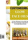 Customizable Glow Face Oils: DIY Face Oil Recipes For Every Skin Type With Natural Ingredients, Essential Oils & Eco-Friendly Skincare Rituals - Gail Lookman - 9798263184728