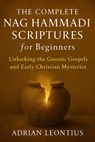 The Complete Nag Hammadi Scriptures for Beginners: Unlocking the Gnostic Gospels and Early Christian Mysteries - Adrian Leontius - 9798263629731