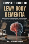 Complete Guide to Lewy Body Dementia: Expert Guidance On Recognizing Early Signs, Implementing Practical Care Approaches, Navigating Cognitive And Phy - Callum H. Louis - 9798263811563