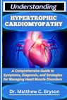 Understanding Hypertrophic Cardiomyopathy: A Comprehensive Guide to Symptoms, Diagnosis, and Strategies for Managing Heart Muscle Disorders - Matthew C. Bryson - 9798263824792