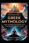 The Entire Story of Greek Mythology: Gods, Monsters, and the Epic Tales That Shaped the Ancient World - Sidney K. Torbert - 9798263906023