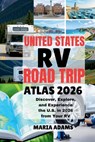 United States RV Road Trip Atlas 2026: Discover, Explore, and Experience the U.S. in 2026 from Your RV - Maria Adams - 9798264103155
