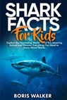 Shark Facts for Kids: Explore the Fascinating World of This Amazing Animal and Discover Everything You Need to Know About Sharks - Boris Walker - 9798264229817