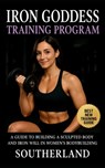 Iron Goddess Training Program: A Guide to Building a Sculpted Body and Iron Will in Women's Bodybuilding - Southerland - 9798264342059