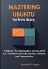 Mastering Ubuntu for New Users: A Beginner-Friendly Guide to Ubuntu 24.04 LTS, Terminal Commands, GNOME, Software, and Customization - Kenneth C. Hogan - 9798264411809