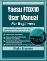 Yaesu FTDX10 User Manual for Beginners: Essential Operating Skills, Visual Step-By-Step Instructions, and Illustrated Practical Guides for Success Wit - Blake Harmon - 9798264463303