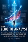 From Zero to Analyst: The Self-Taught Data Analyst's Roadmap to Mastering Excel, SQL, and Tableau, and Landing Your First Data-Driven Role - Ron Gardinski - 9798264587740