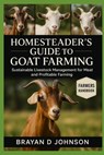 Homesteader's Guide to Goat Farming: Sustainable Livestock Management for Meat, and Profitable Farming - Brayan D. Johnson - 9798264702754