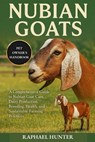 Nubian Goats: A Comprehensive Guide to Nubian Goat Care, Dairy Production, Breeding, Health, and Sustainable Farming Practices - Raphael Hunter - 9798264749551