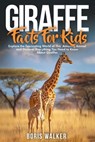 Giraffe Facts for Kids: Explore the Fascinating World of This Amazing Animal and Discover Everything You Need to Know About Giraffes - Boris Walker - 9798264869174