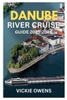 Danube River Cruise Guide 2025-2026: Explore Germany, Austria, Hungary & Beyond - Christmas Markets, Budget Tips, Cities, Food & Itineraries Along the - Vickie Owens - 9798264997259
