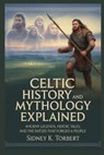 Celtic History and Mythology Explained: Ancient Legends, Heroic Tales, and the Battles that Forged a People - Sidney K. Torbert - 9798265087102