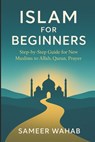 Islam for Beginners: Step-by-Step Guide for New Muslims to Allah, Quran, Prayer: Islamic Books for New Converts: Understand the Quran, Pray Like a Mus - Sameer Wahab - 9798265625588