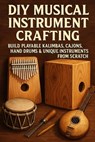 DIY Musical Instrument Crafting: Build Playable Kalimbas, Cajóns, Hand Drums & Unique Instruments from Scratch - Alexander Rhea - 9798265679086