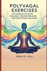 Polyvagal Exercises for Nervous System Healing, Trauma Release and Emotional Balance - Albert K. Ginn - 9798265679932
