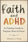 Faith and ADHD: A Christian Guide to Purpose, Peace & Focus - Rebecca L. Grant - 9798265800572