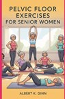 Ginn, A: PELVIC FLOOR EXERCISES FOR SENIOR WOMEN - Albert K. Ginn - 9798265996190