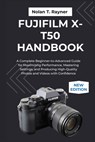 Fujifilm X-T50 Handbook: A Complete Beginner-to-Advanced Guide for Maximizing Performance, Mastering Settings, and Producing High-Quality Photos and V - Nolan T. Rayner - 9798266018952