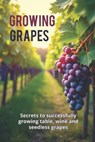 Growing Grapes: Secrets of Successfully Growing Table, Wine, and Seedless Grapes - A Practical Guide for Gardeners and Farmers - Svitana - 9798266479463