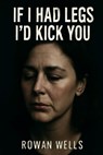 If I Had Legs I'd Kick You: The Hidden Struggles of Mental Health and Caregiving - Rowan Wells - 9798266502505