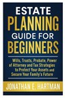 Estate Planning Guide for Beginners: Wills, Trusts, Probate, Power of Attorney, and Tax Strategies to Protect Your Assets and Secure Your Family's Fut - Jonathan E. Hartman - 9798266592841