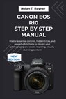 Canon EOS R10 Step by Step Manual: Master essential controls, hidden tricks, and powerful functions to elevate your photography and create inspiring, - Nolan T. Rayner - 9798266596276
