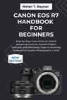 Canon EOS R7 Handbook For Beginners: Step-by-Step Instructions to Unlock Advanced Controls, Explore Hidden Features, and Effortlessly Capture Stunning - Nolan T. Rayner - 9798266761599