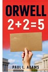 Orwell: 2 + 2 = 5: Exploring the Legacy, Themes, and Relevance of George Orwell's Vision in a Modern World Shaped by Technology, Politics, and Media M - Paul L. Adams - 9798266791022
