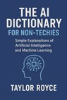 The AI Dictionary for Non-Techies: Simple Explanations of Artificial Intelligence and Machine Learning - Taylor Royce - 9798267004480