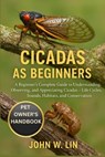 Cicadas as Beginners: A Beginner's Complete Guide to Understanding, Observing, and Appreciating Cicadas - Life Cycles, Sounds, Habitats, and Conservat - John W. Lin - 9798267007757