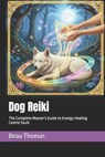 Dog Reiki: The Complete Master's Guide to Energy Healing Canine Souls - Beau James Thomas - 9798267038959