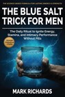 The Blue Salt Trick For Men: The Daily Ritual to Ignite Energy, Stamina, and Intimacy Performance Without Pills - Your Natural Support for Strength, E - Mark Richards - 9798267311885