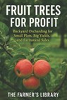 Fruit Trees for Profit: Backyard Orcharding for Small Plots: Grow Apples, Pears, Cherries, and More for High Yields, CSA Shares, and Farmstand Sales - Farmer's Library - 9798267505499