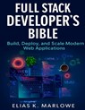 Full Stack Developer's Bible: Build, Deploy, and Scale Modern Web Applications - Elias K. Marlowe - 9798267523165