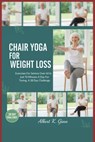 Chair Yoga for Weight Loss: Exercises For Seniors Over 60 In Just 10 Minutes A Day For Toning, A 28 Day Challenge - Albert K. Ginn - 9798267610933