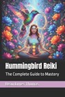Hummingbird Reiki: The Complete Guide to Mastery - Beau James Thomas - 9798267613491